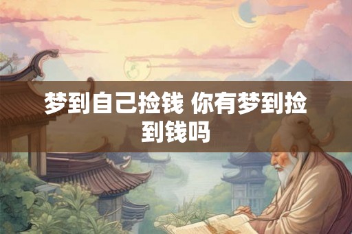 梦到自己捡钱 你有梦到捡到钱吗 梦到自己捡钱 你有梦到捡到钱吗