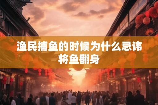 渔民捕鱼的时候为什么忌讳将鱼翻身
