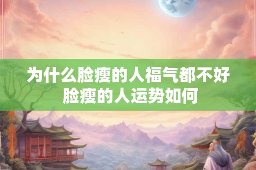 为什么脸瘦的人福气都不好 脸瘦的人运势如何