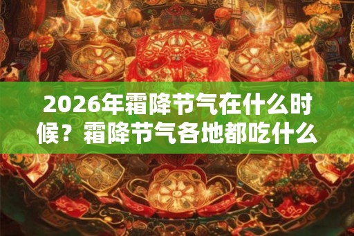 2026年霜降节气在什么时候？霜降节气各地都吃什么？