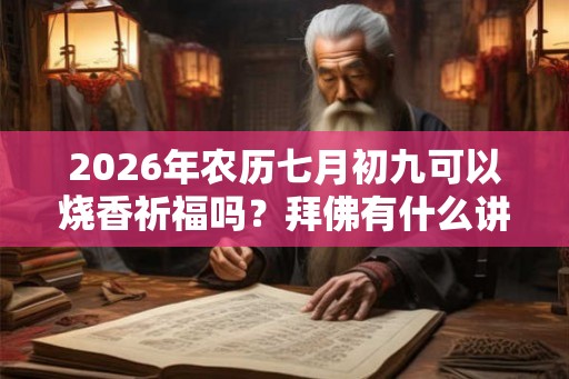 2026年农历七月初九可以烧香祈福吗？拜佛有什么讲究？