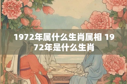 1972年属什么生肖属相 1972年是什么生肖