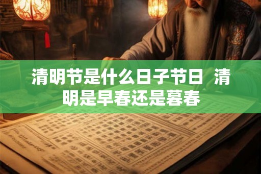 清明节是什么日子节日  清明是早春还是暮春