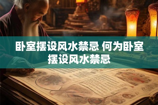 卧室摆设风水禁忌 何为卧室摆设风水禁忌