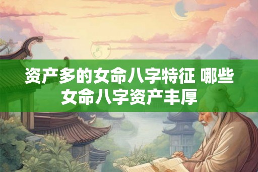 资产多的女命八字特征 哪些女命八字资产丰厚