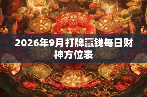 2026年9月打牌赢钱每日财神方位表
