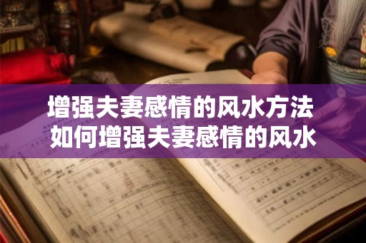 增强夫妻感情的风水方法 如何增强夫妻感情的风水