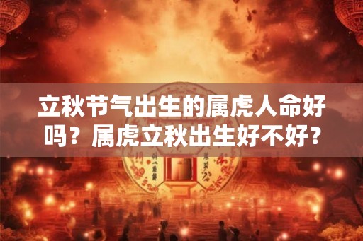 立秋节气出生的属虎人命好吗？属虎立秋出生好不好？