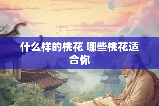 什么样的桃花 哪些桃花适合你
