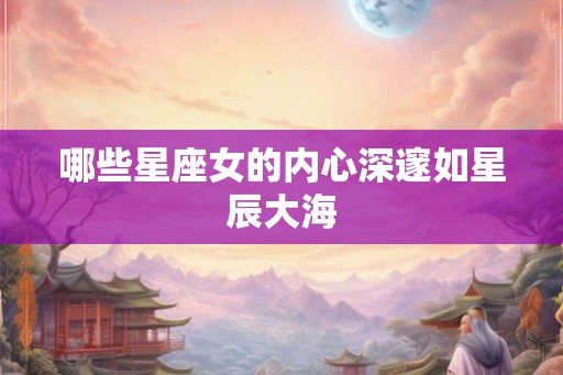 哪些星座女的内心深邃如星辰大海