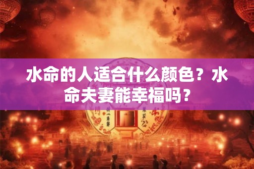 水命的人适合什么颜色？水命夫妻能幸福吗？