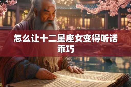怎么让十二星座女变得听话乖巧