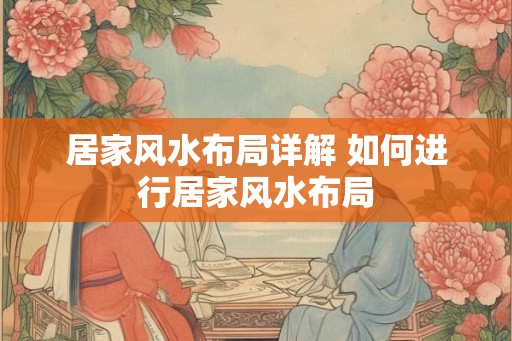 居家风水布局详解 如何进行居家风水布局 居家风水布局详解 如何进行居家风水布局