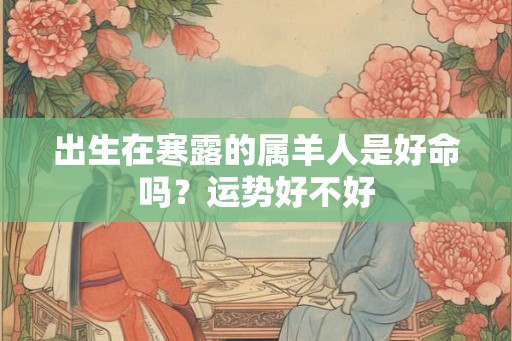 出生在寒露的属羊人是好命吗？运势好不好