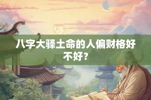 八字大驿土命的人偏财格好不好？