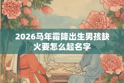 2026马年霜降出生男孩缺火要怎么起名字