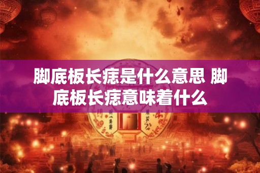 脚底板长痣是什么意思 脚底板长痣意味着什么
