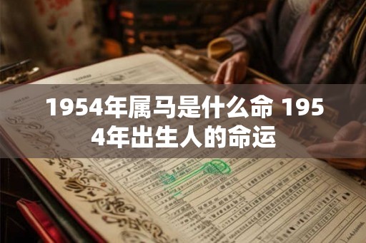 1954年属马是什么命 1954年出生人的命运