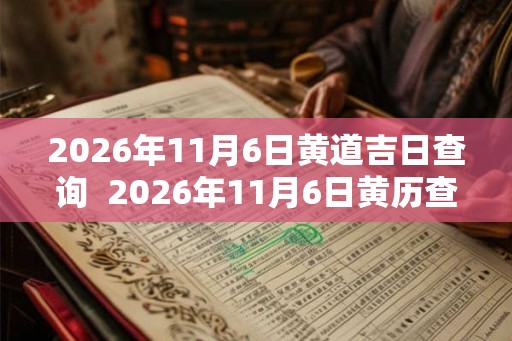2026年11月6日黄道吉日查询  2026年11月6日黄历查询
