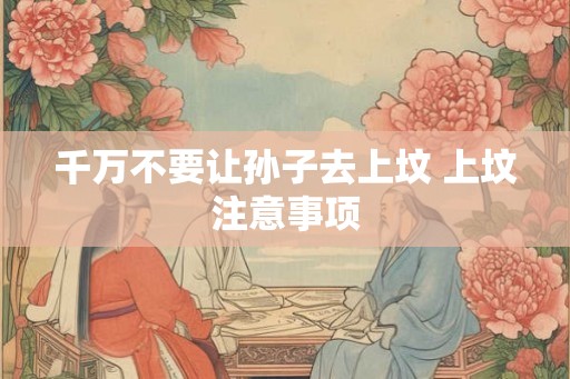 千万不要让孙子去上坟 上坟注意事项