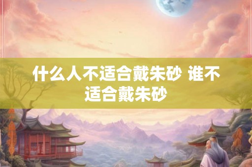 什么人不适合戴朱砂 谁不适合戴朱砂