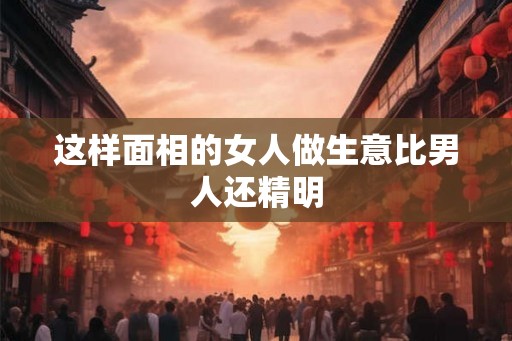 这样面相的女人做生意比男人还精明