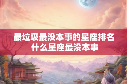 最垃圾最没本事的星座排名 什么星座最没本事