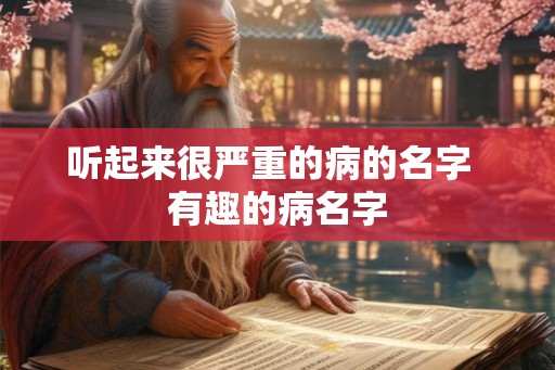 听起来很严重的病的名字  有趣的病名字