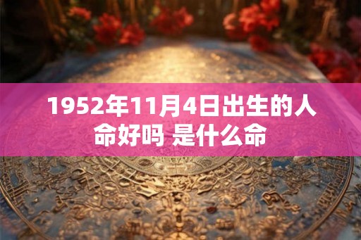 1952年11月4日出生的人命好吗 是什么命