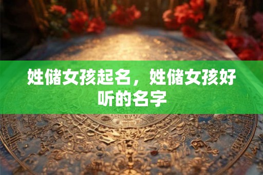 姓储女孩起名，姓储女孩好听的名字