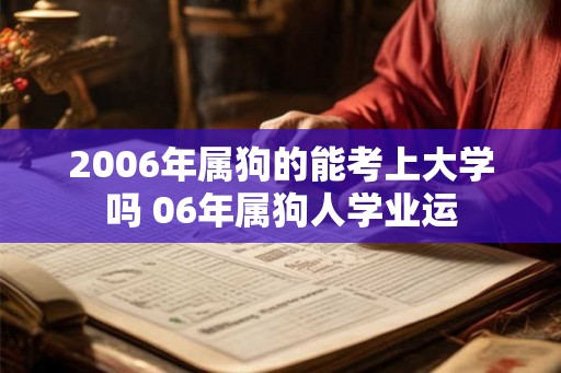 2006年属狗的能考上大学吗 06年属狗人学业运