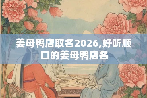 姜母鸭店取名2026,好听顺口的姜母鸭店名