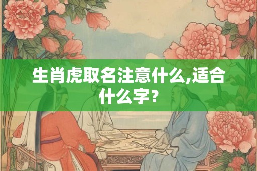 生肖虎取名注意什么,适合什么字？