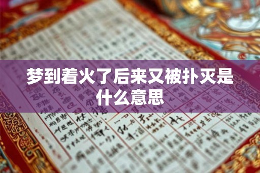 梦到着火了后来又被扑灭是什么意思 梦到着火了后来又被扑灭是什么意思