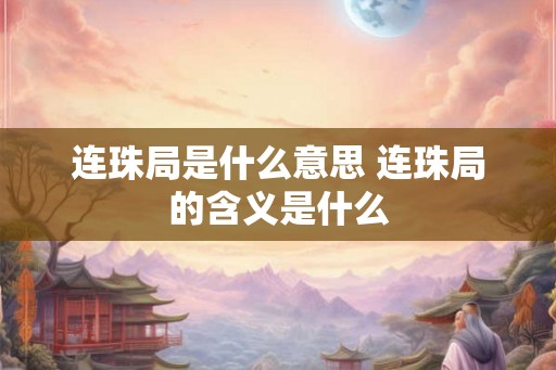连珠局是什么意思 连珠局的含义是什么 连珠局是什么意思 连珠局的含义是什么