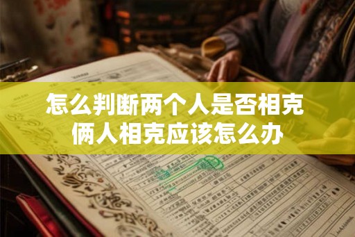 怎么判断两个人是否相克 俩人相克应该怎么办