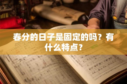 春分的日子是固定的吗？有什么特点？