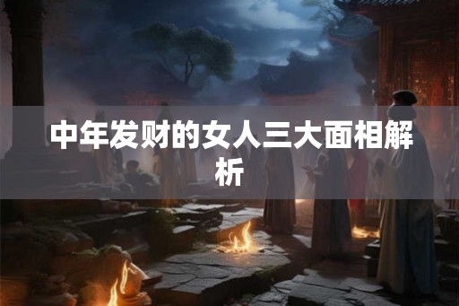 中年发财的女人三大面相解析
