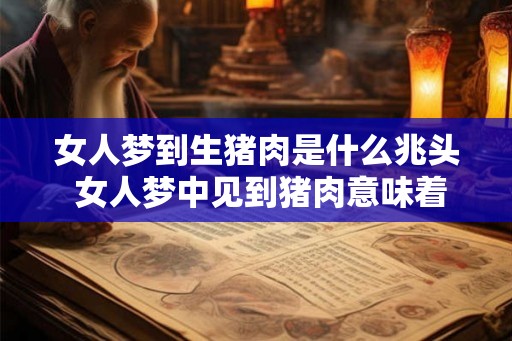 女人梦到生猪肉是什么兆头 女人梦中见到猪肉意味着什么 女人梦到生猪肉是什么兆头 女人梦中见到猪肉意味着什么
