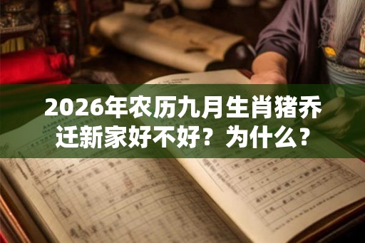 2026年农历九月生肖猪乔迁新家好不好？为什么？