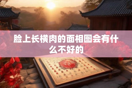 脸上长横肉的面相图会有什么不好的