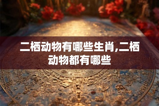 二栖动物有哪些生肖,二栖动物都有哪些