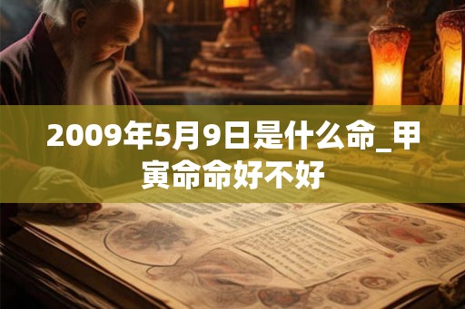 2009年5月9日是什么命_甲寅命命好不好