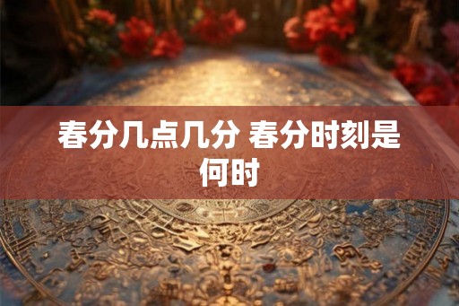 春分几点几分 春分时刻是何时