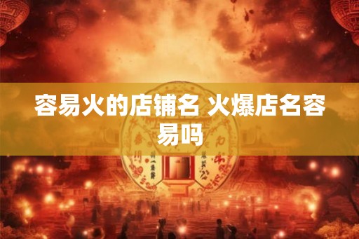 容易火的店铺名 火爆店名容易吗 容易火的店铺名 火爆店名容易吗