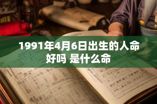 1991年4月6日出生的人命好吗 是什么命