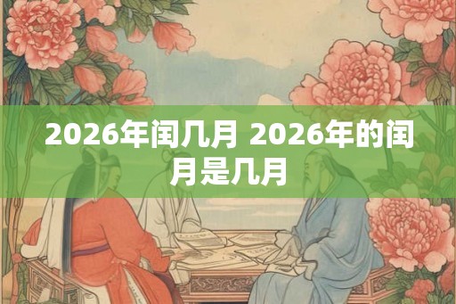 2026年闰几月 2026年的闰月是几月