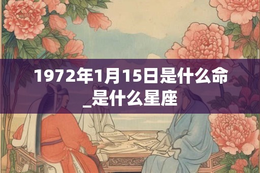 1972年1月15日是什么命_是什么星座 1972年1月15日是什么命_是什么星座