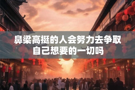鼻梁高挺的人会努力去争取自己想要的一切吗