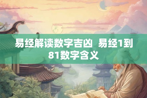 易经解读数字吉凶  易经1到81数字含义
